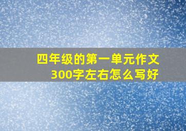 四年级的第一单元作文300字左右怎么写好