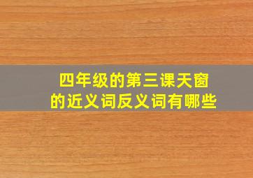 四年级的第三课天窗的近义词反义词有哪些