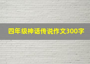 四年级神话传说作文300字