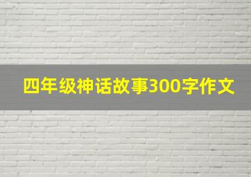 四年级神话故事300字作文