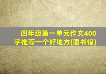 四年级第一单元作文400字推荐一个好地方(图书馆)