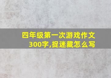 四年级第一次游戏作文300字,捉迷藏怎么写