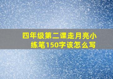 四年级第二课走月亮小练笔150字该怎么写