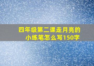 四年级第二课走月亮的小练笔怎么写150字