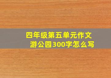 四年级第五单元作文游公园300字怎么写