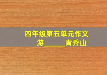 四年级第五单元作文游______青秀山