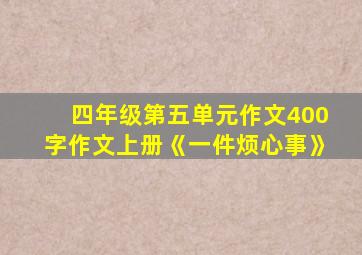 四年级第五单元作文400字作文上册《一件烦心事》