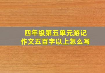 四年级第五单元游记作文五百字以上怎么写