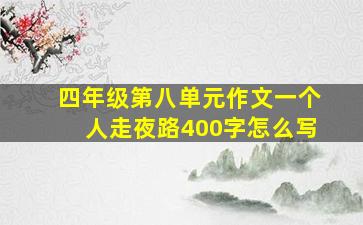 四年级第八单元作文一个人走夜路400字怎么写