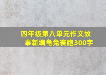 四年级第八单元作文故事新编龟兔赛跑300字