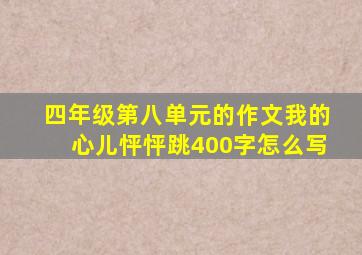 四年级第八单元的作文我的心儿怦怦跳400字怎么写