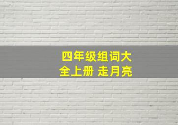 四年级组词大全上册 走月亮