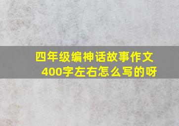 四年级编神话故事作文400字左右怎么写的呀