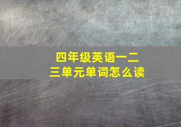 四年级英语一二三单元单词怎么读