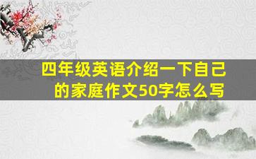 四年级英语介绍一下自己的家庭作文50字怎么写