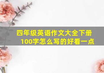 四年级英语作文大全下册100字怎么写的好看一点