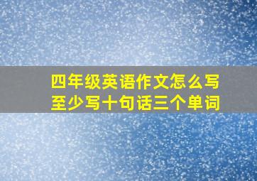 四年级英语作文怎么写至少写十句话三个单词