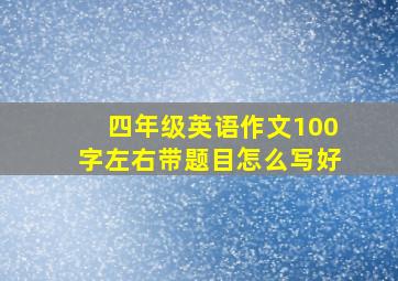 四年级英语作文100字左右带题目怎么写好