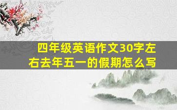 四年级英语作文30字左右去年五一的假期怎么写