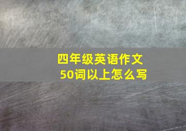 四年级英语作文50词以上怎么写