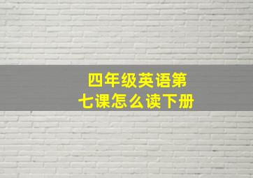 四年级英语第七课怎么读下册