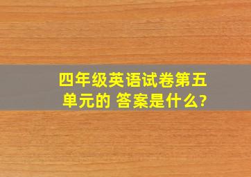 四年级英语试卷第五单元的 答案是什么?