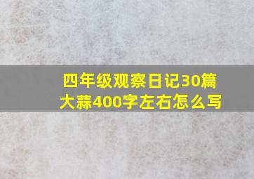 四年级观察日记30篇大蒜400字左右怎么写