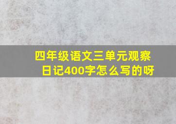 四年级语文三单元观察日记400字怎么写的呀