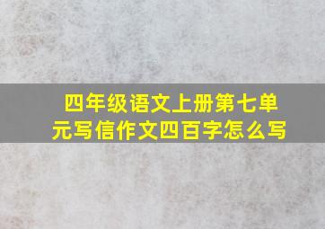 四年级语文上册第七单元写信作文四百字怎么写