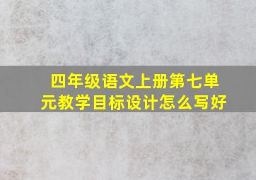 四年级语文上册第七单元教学目标设计怎么写好