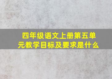 四年级语文上册第五单元教学目标及要求是什么