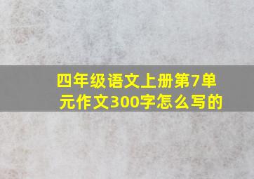 四年级语文上册第7单元作文300字怎么写的