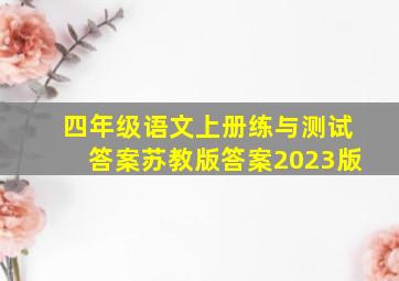 四年级语文上册练与测试答案苏教版答案2023版