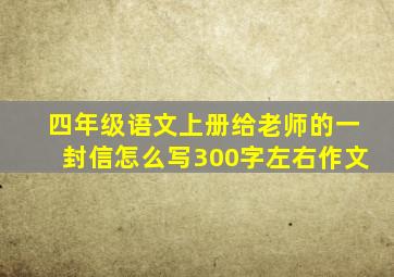 四年级语文上册给老师的一封信怎么写300字左右作文