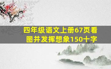 四年级语文上册67页看图并发挥想象150十字