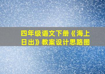 四年级语文下册《海上日出》教案设计思路图