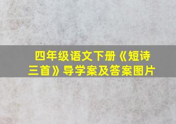 四年级语文下册《短诗三首》导学案及答案图片