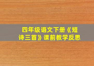 四年级语文下册《短诗三首》课前教学反思