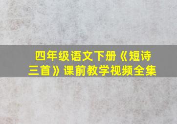 四年级语文下册《短诗三首》课前教学视频全集