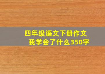 四年级语文下册作文我学会了什么350字