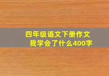 四年级语文下册作文我学会了什么400字