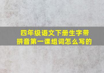 四年级语文下册生字带拼音第一课组词怎么写的