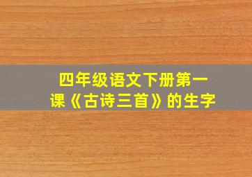 四年级语文下册第一课《古诗三首》的生字