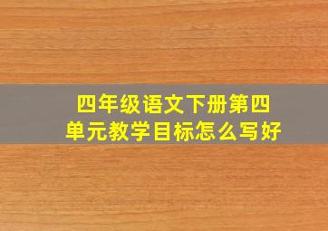 四年级语文下册第四单元教学目标怎么写好