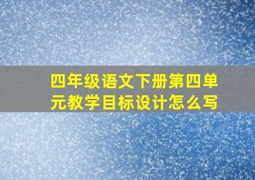 四年级语文下册第四单元教学目标设计怎么写