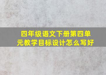 四年级语文下册第四单元教学目标设计怎么写好