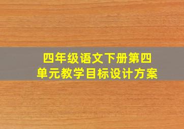 四年级语文下册第四单元教学目标设计方案