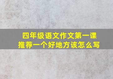 四年级语文作文第一课推荐一个好地方该怎么写