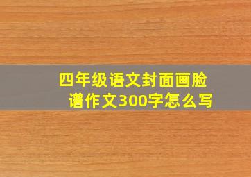 四年级语文封面画脸谱作文300字怎么写