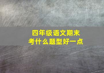 四年级语文期末考什么题型好一点